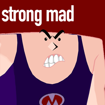 I am maaadad Strong, I mean Strong Mad